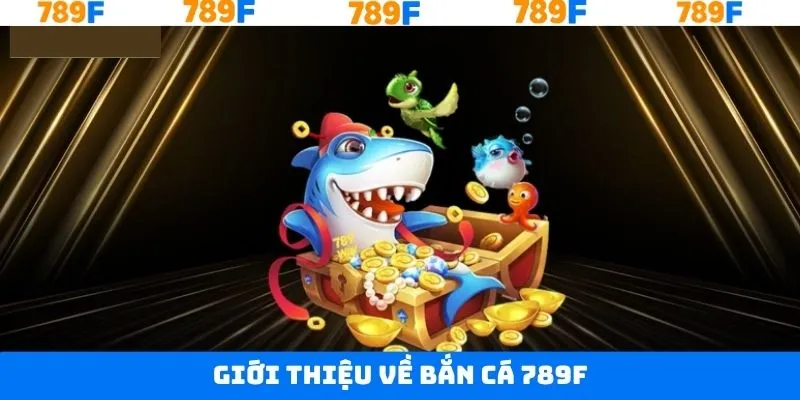 Nhận định toàn diện về game bắn cá tại 789F
