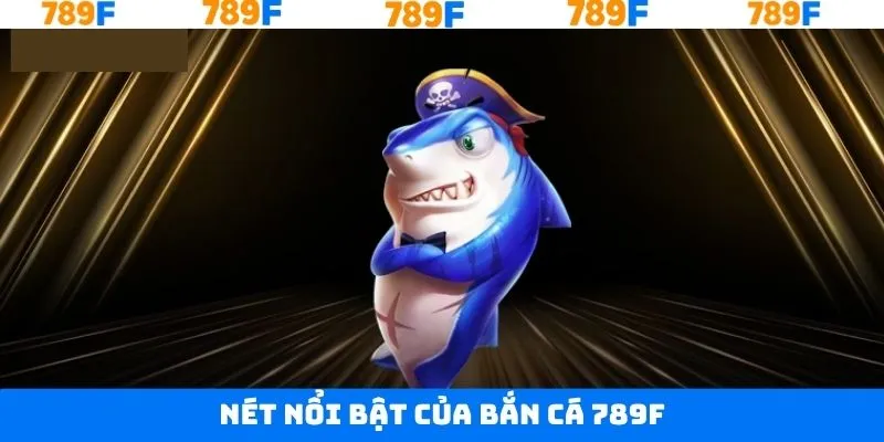 Những nét cuốn hút vượt trội của bắn cá 789F