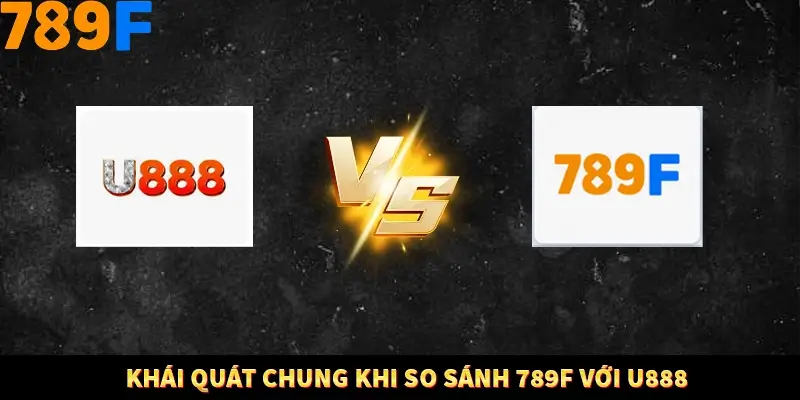 Khái quát chung khi so sánh 789F với U888