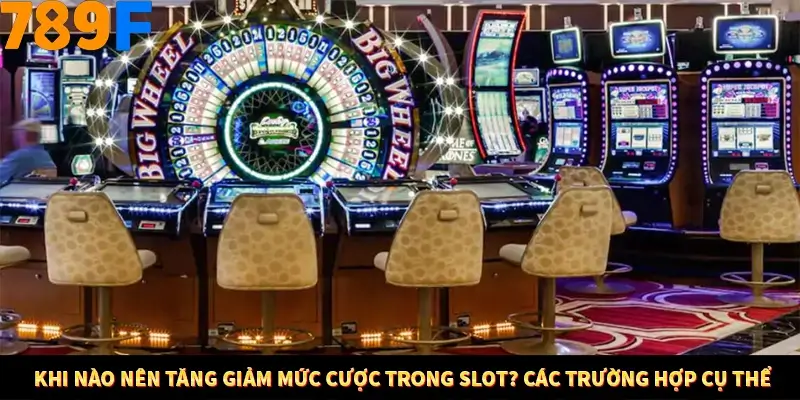 Khi nào nên tăng giảm mức cược trong Slot? Các trường hợp cụ thể