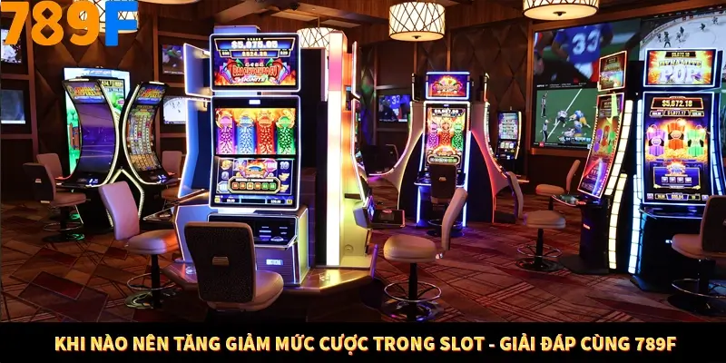 Khi Nào Nên Tăng Giảm Mức Cược Trong Slot - Giải Đáp Cùng 789F