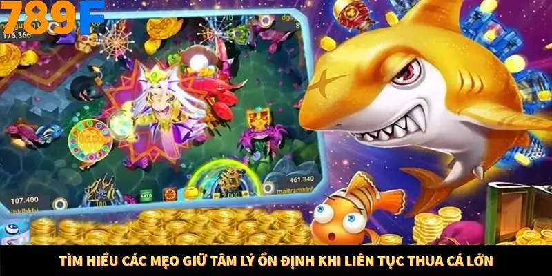 Tìm hiểu các mẹo giữ tâm lý ổn định khi liên tục thua cá lớn