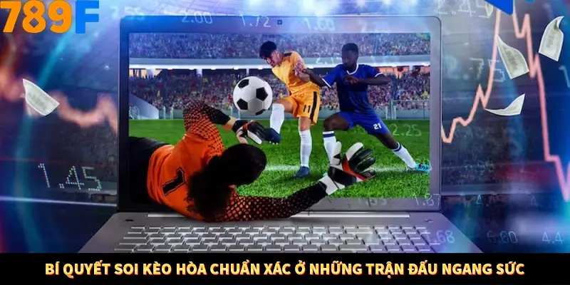 Bí quyết soi kèo hòa chuẩn xác ở những trận đấu ngang sức