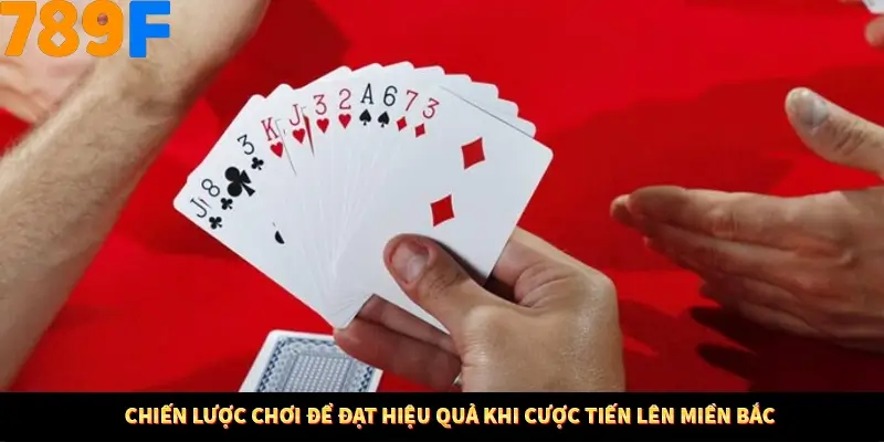 Chiến lược chơi để đạt hiệu quả khi cược tiến lên miền Bắc