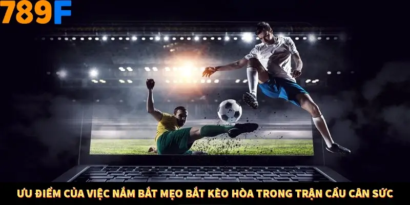 Ưu điểm của việc nắm bắt mẹo bắt kèo hòa trong trận cầu cân sức