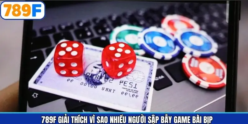 789F Giải Thích Vì Sao Nhiều Người Sập Bẫy Game Bài Bịp